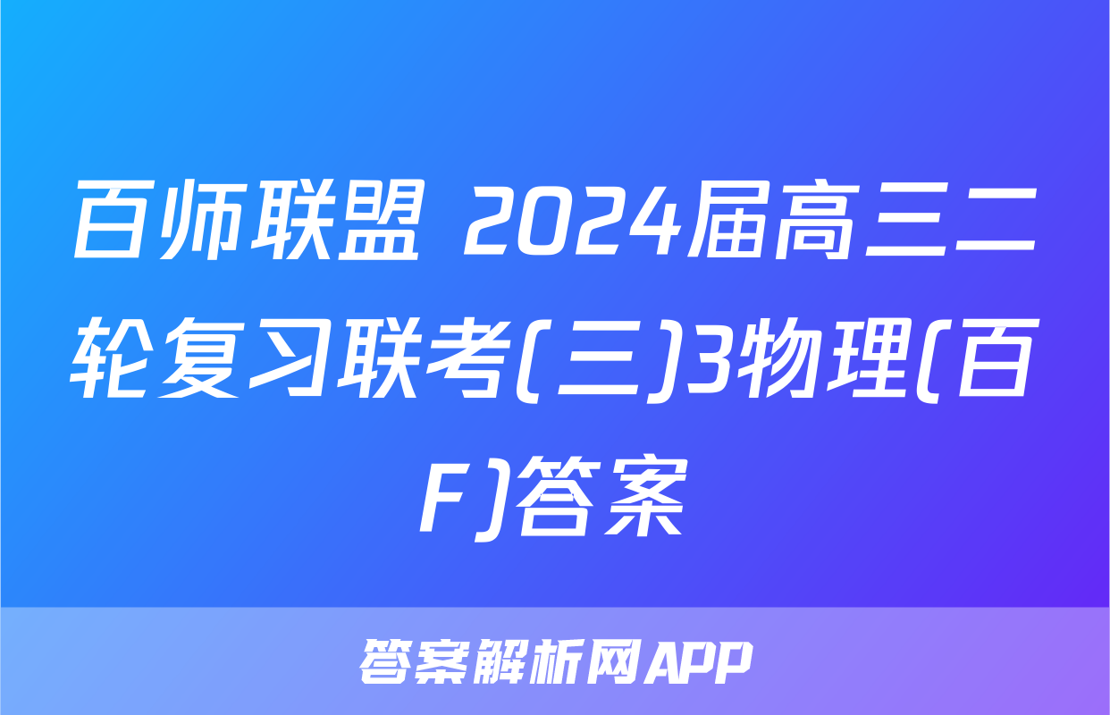 百师联盟 2024届高三二轮复习联考(三)3物理(百F)答案