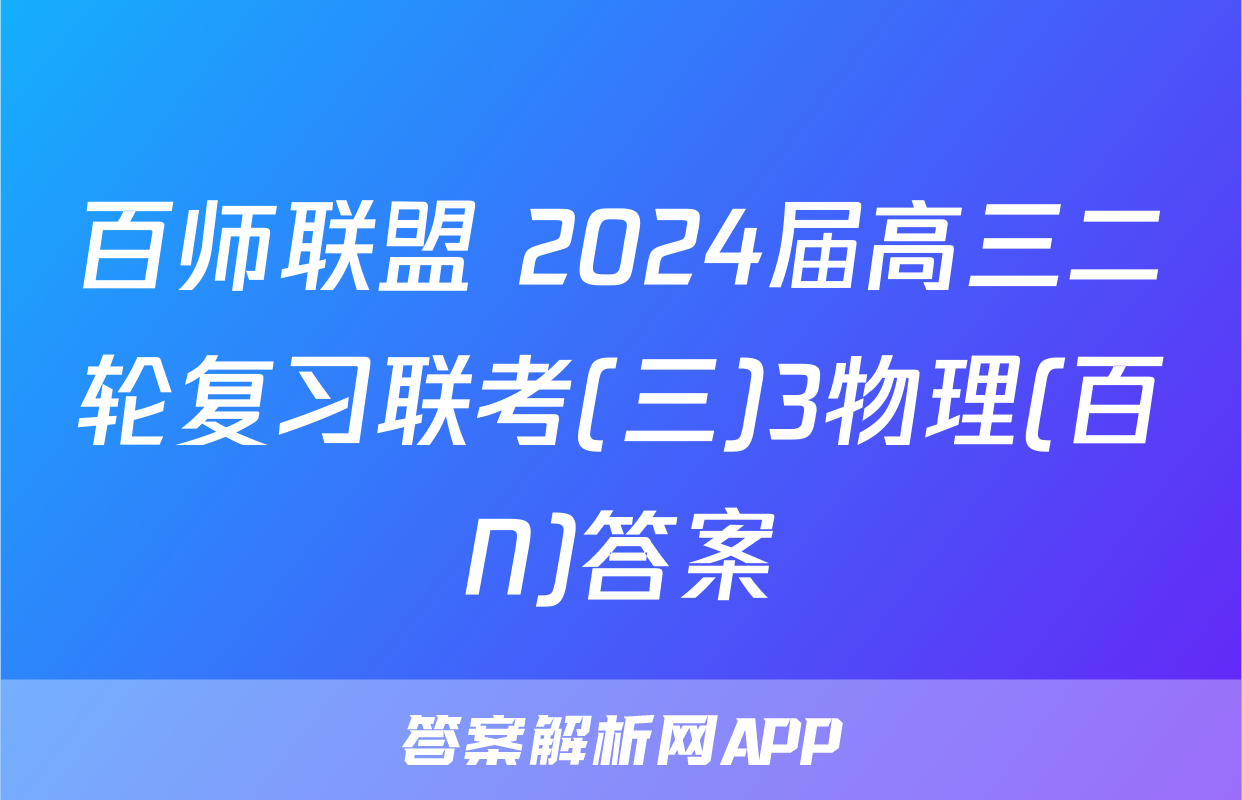 百师联盟 2024届高三二轮复习联考(三)3物理(百N)答案