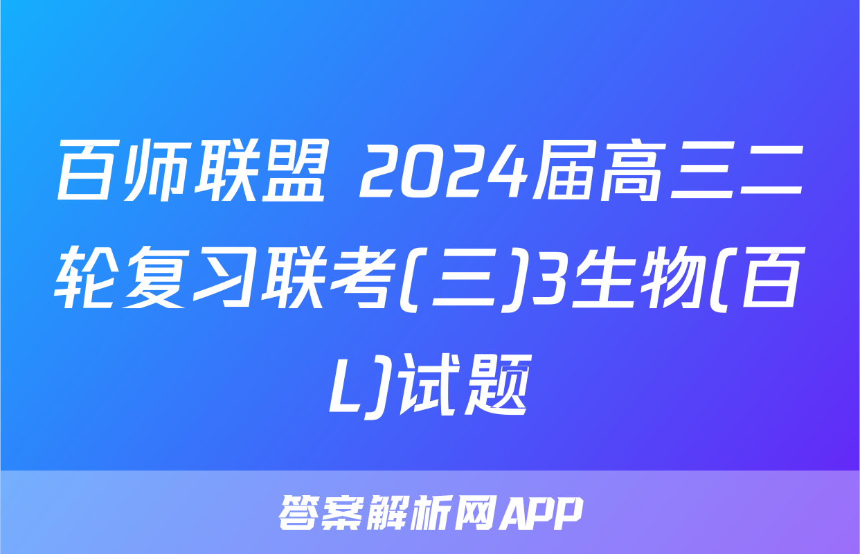 百师联盟 2024届高三二轮复习联考(三)3生物(百L)试题