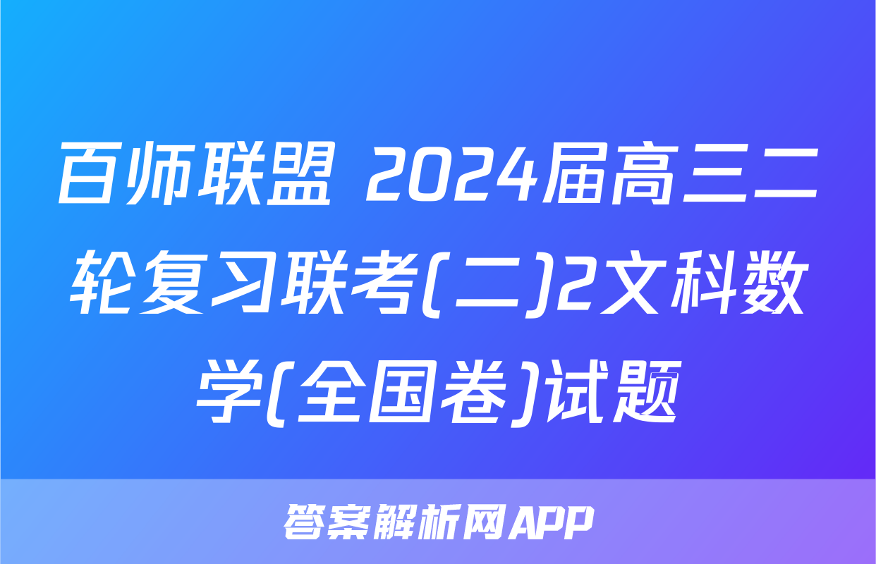 百师联盟 2024届高三二轮复习联考(二)2文科数学(全国卷)试题