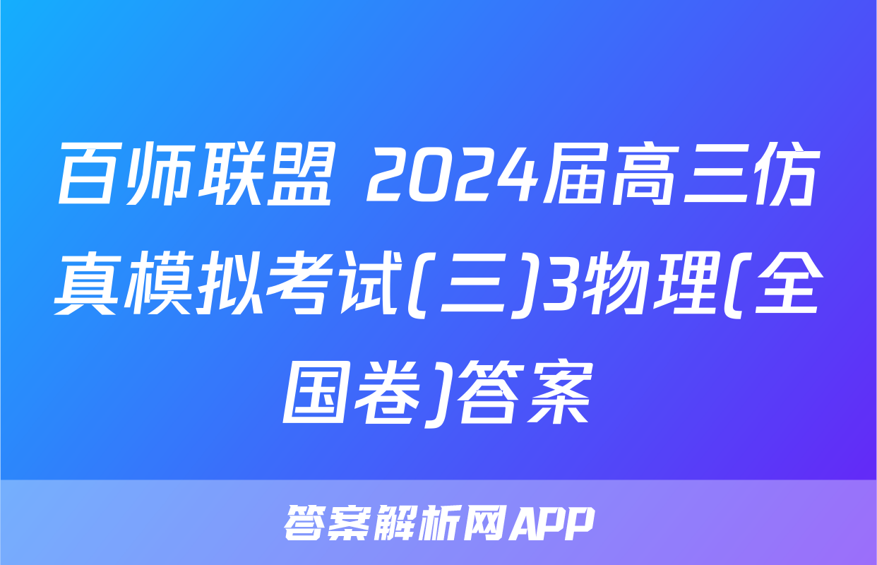 百师联盟 2024届高三仿真模拟考试(三)3物理(全国卷)答案