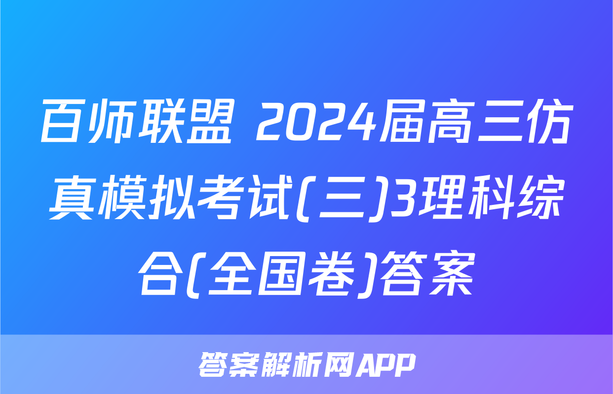 百师联盟 2024届高三仿真模拟考试(三)3理科综合(全国卷)答案
