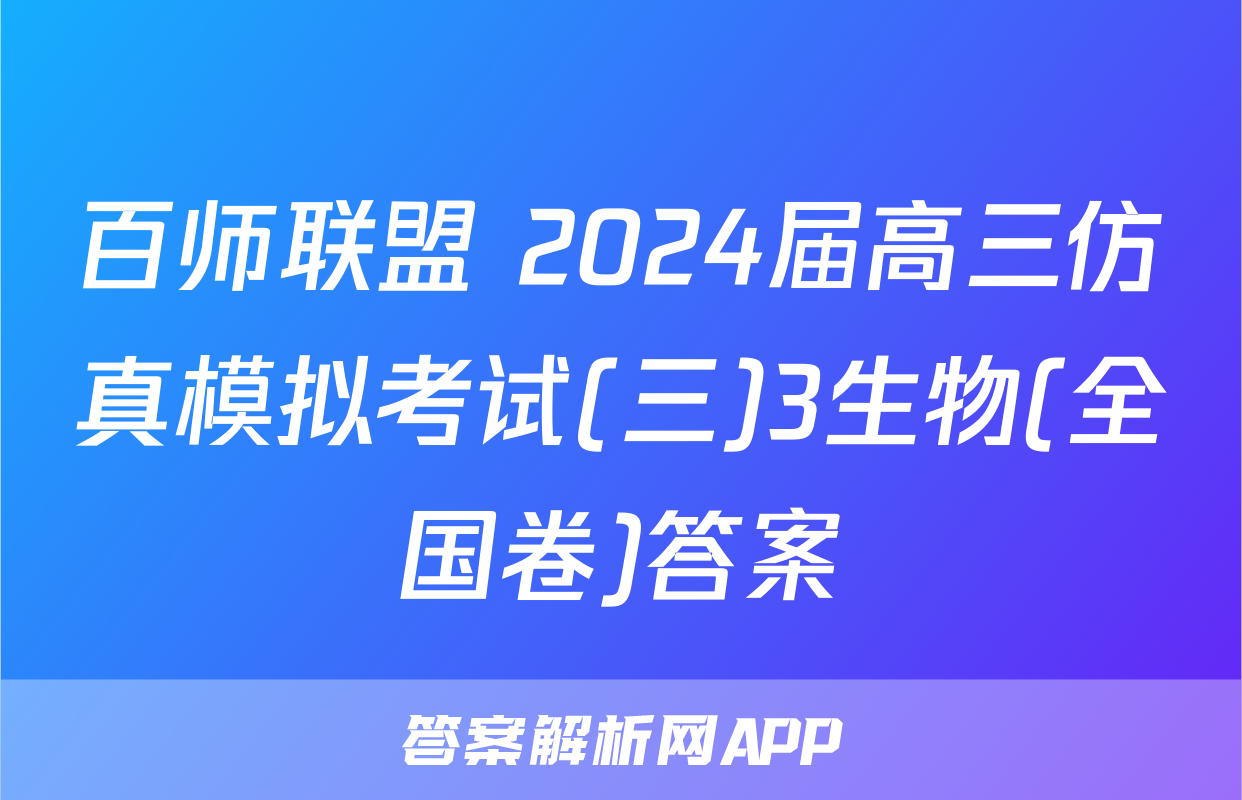 百师联盟 2024届高三仿真模拟考试(三)3生物(全国卷)答案