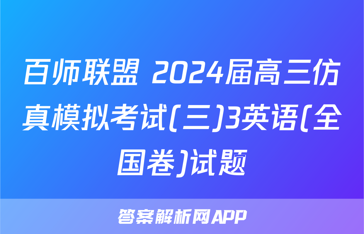 百师联盟 2024届高三仿真模拟考试(三)3英语(全国卷)试题
