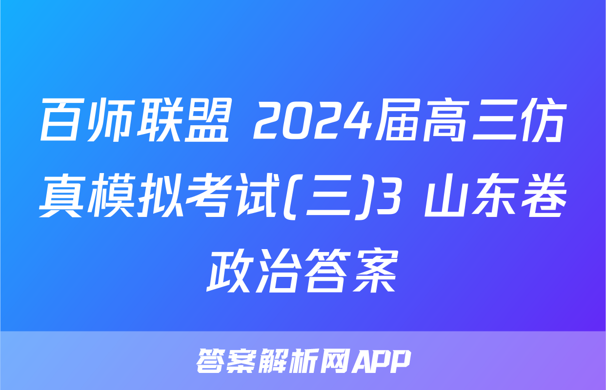 百师联盟 2024届高三仿真模拟考试(三)3 山东卷政治答案