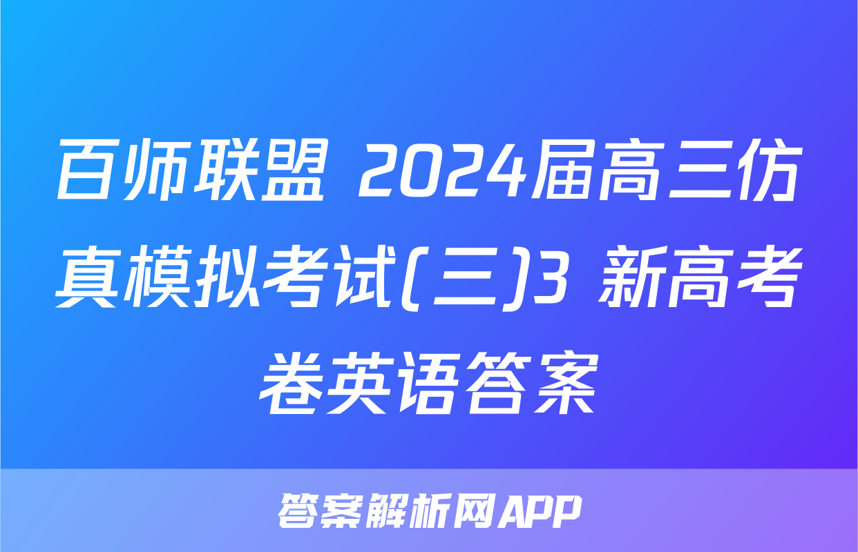 百师联盟 2024届高三仿真模拟考试(三)3 新高考卷英语答案
