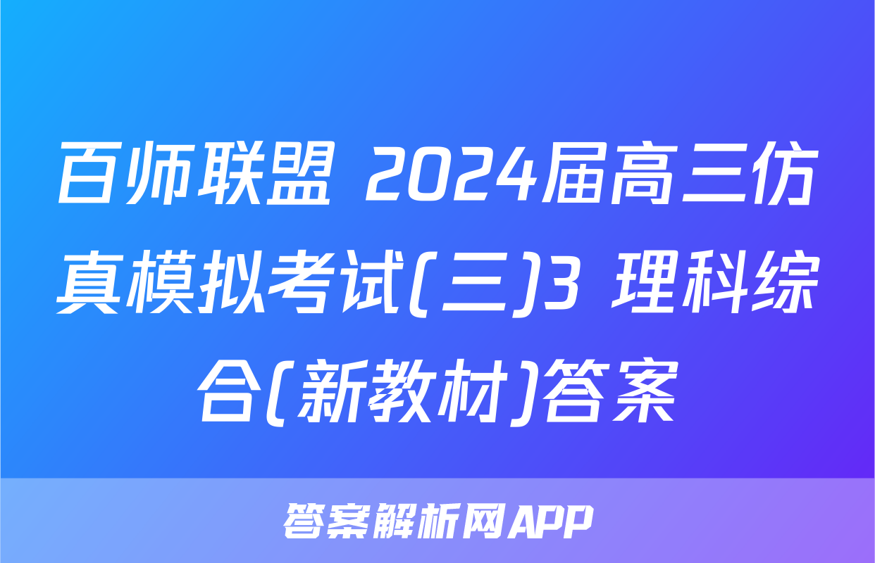 百师联盟 2024届高三仿真模拟考试(三)3 理科综合(新教材)答案