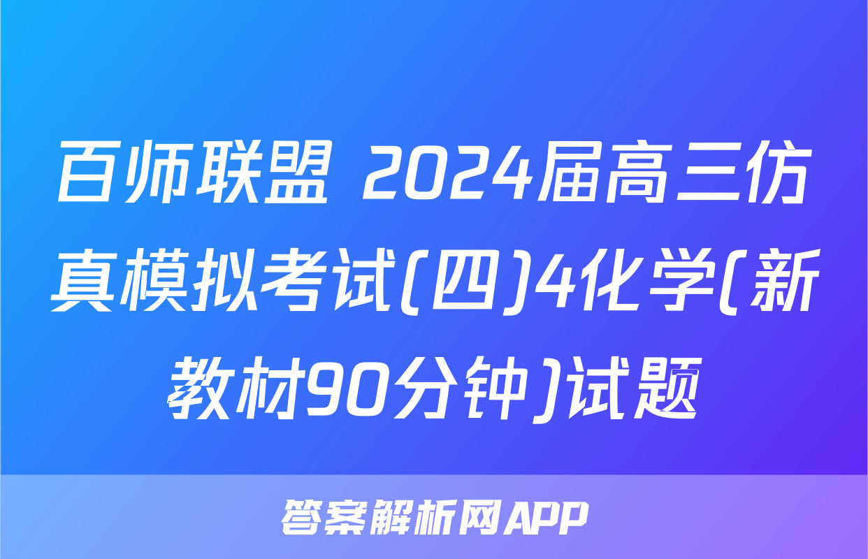 百师联盟 2024届高三仿真模拟考试(四)4化学(新教材90分钟)试题