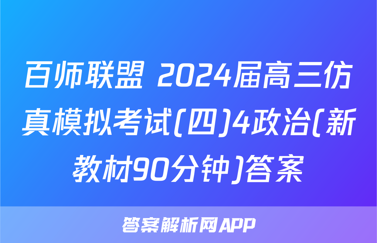 百师联盟 2024届高三仿真模拟考试(四)4政治(新教材90分钟)答案
