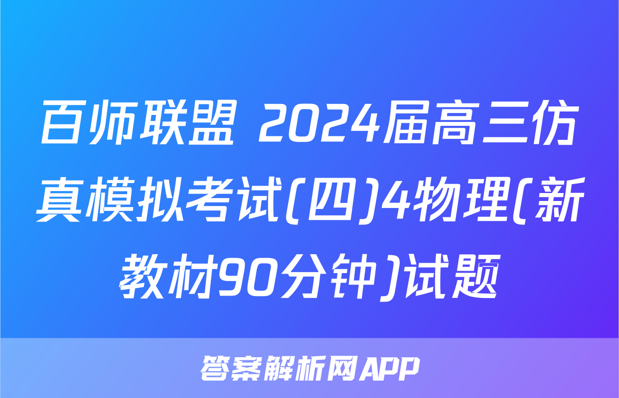 百师联盟 2024届高三仿真模拟考试(四)4物理(新教材90分钟)试题