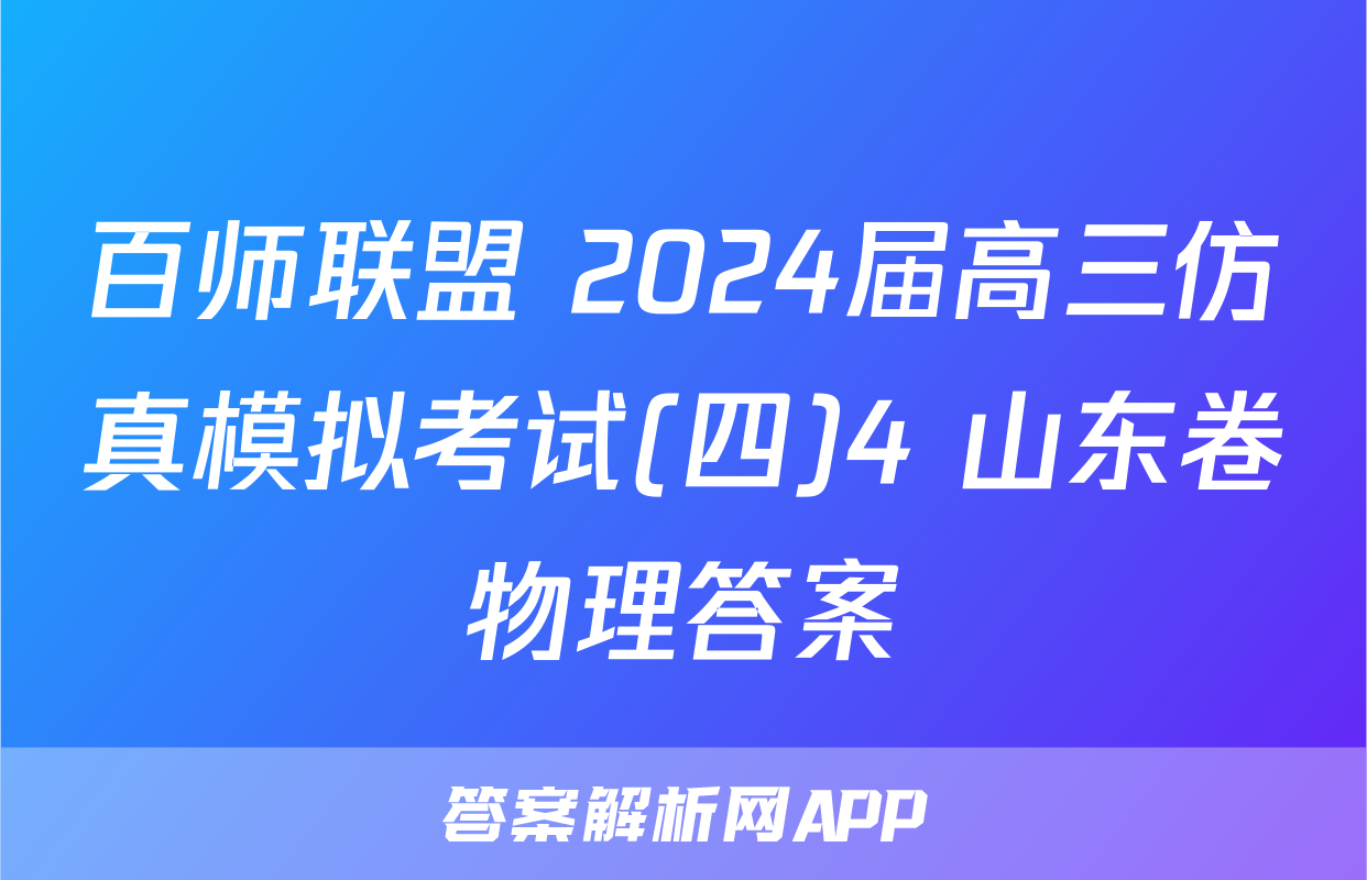 百师联盟 2024届高三仿真模拟考试(四)4 山东卷物理答案