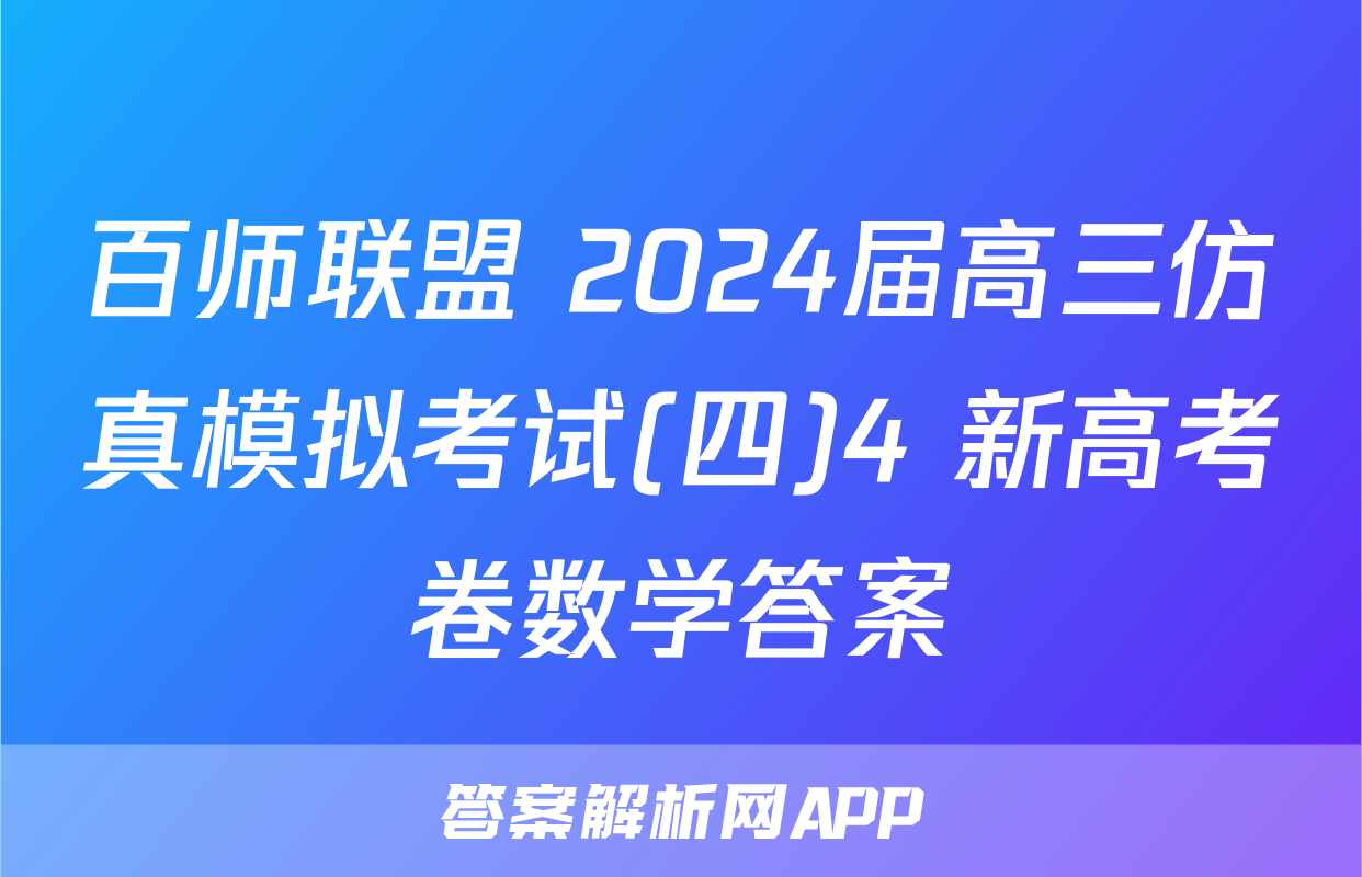 百师联盟 2024届高三仿真模拟考试(四)4 新高考卷数学答案