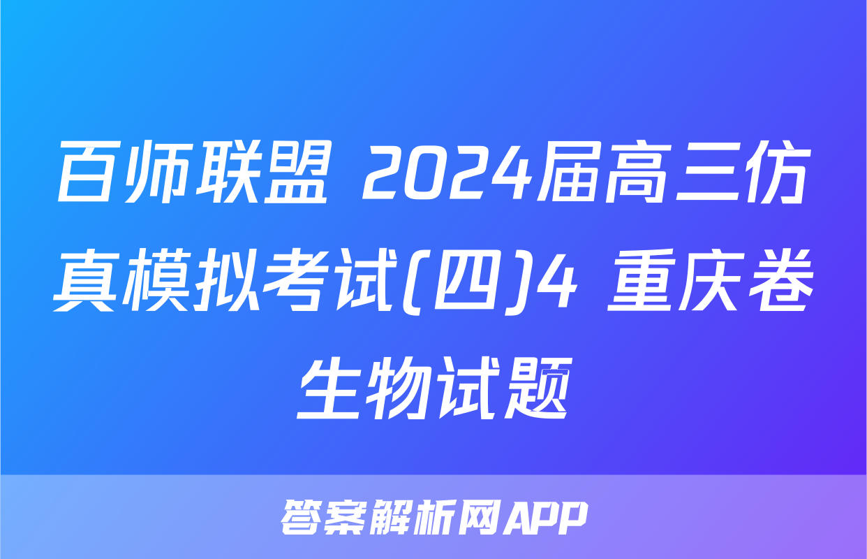 百师联盟 2024届高三仿真模拟考试(四)4 重庆卷生物试题