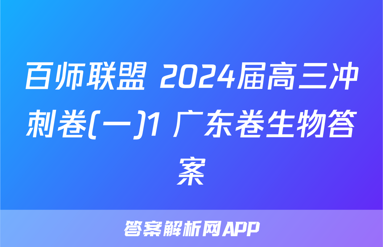百师联盟 2024届高三冲刺卷(一)1 广东卷生物答案