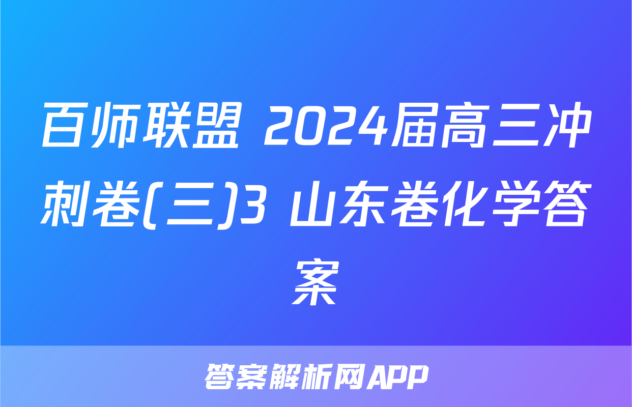 百师联盟 2024届高三冲刺卷(三)3 山东卷化学答案