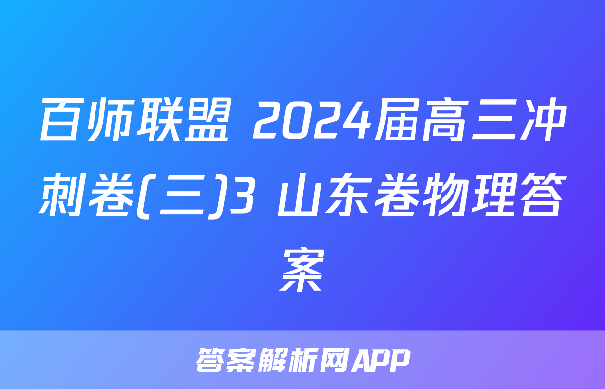百师联盟 2024届高三冲刺卷(三)3 山东卷物理答案