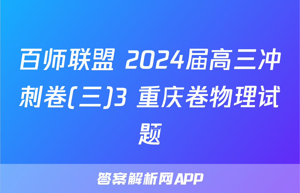 百师联盟 2024届高三冲刺卷(三)3 重庆卷物理试题