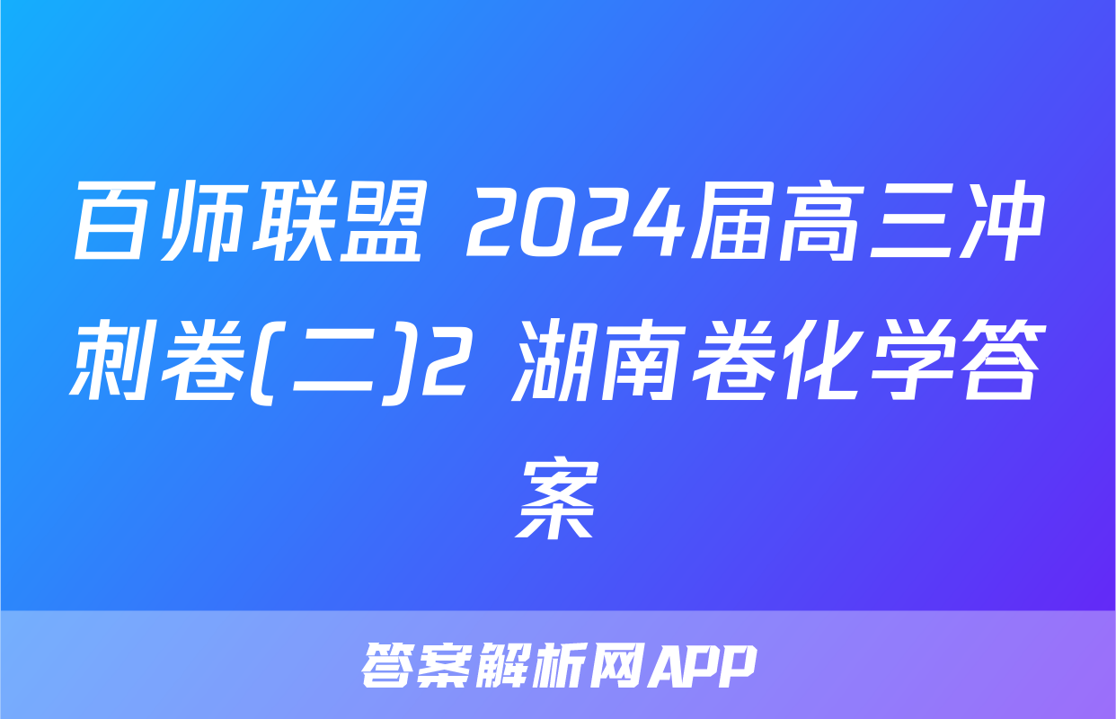 百师联盟 2024届高三冲刺卷(二)2 湖南卷化学答案