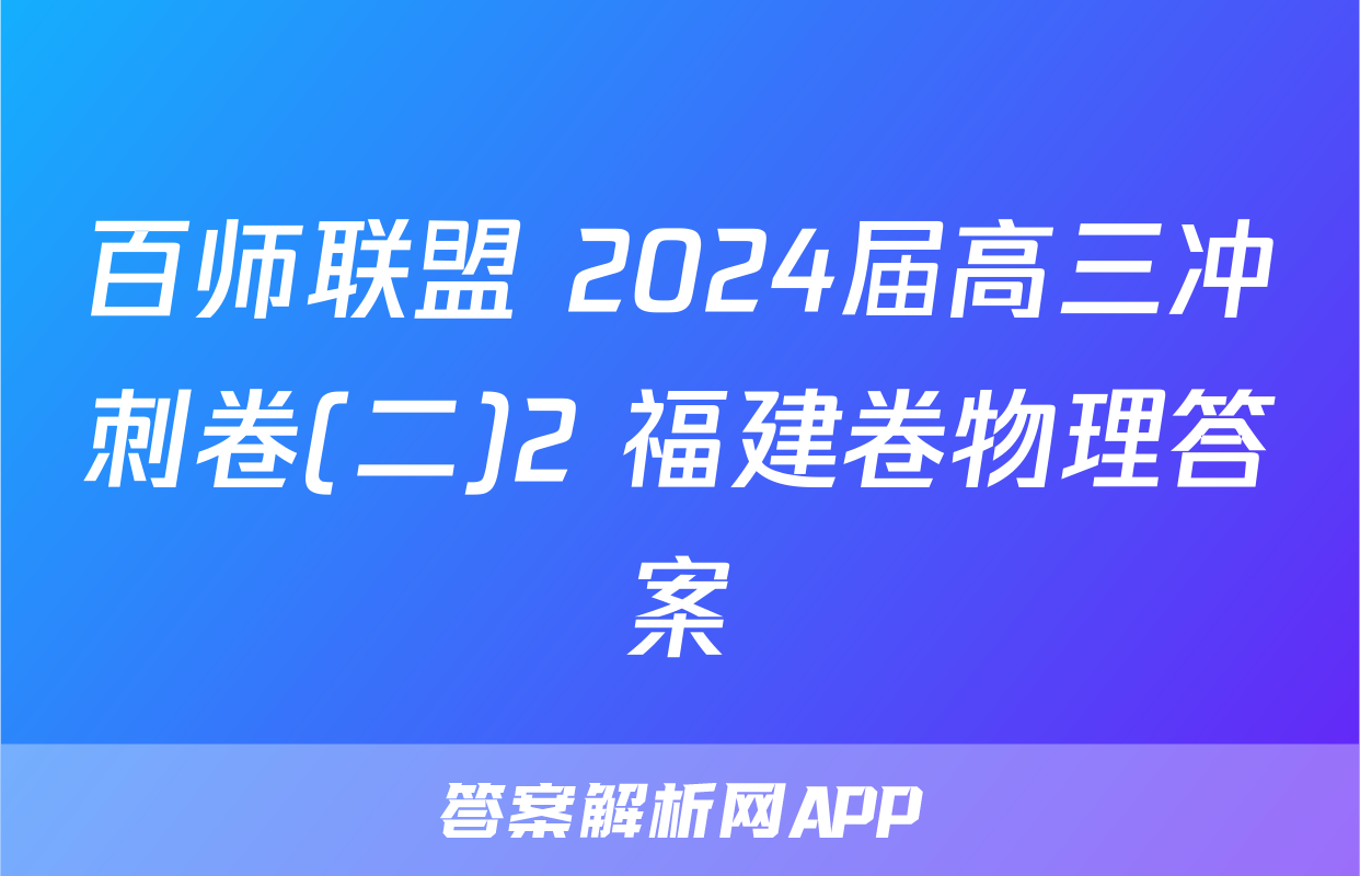 百师联盟 2024届高三冲刺卷(二)2 福建卷物理答案