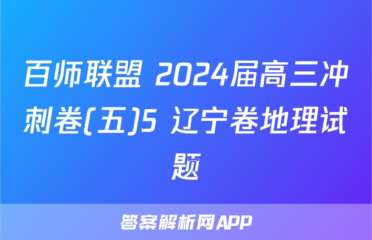 百师联盟 2024届高三冲刺卷(五)5 辽宁卷地理试题