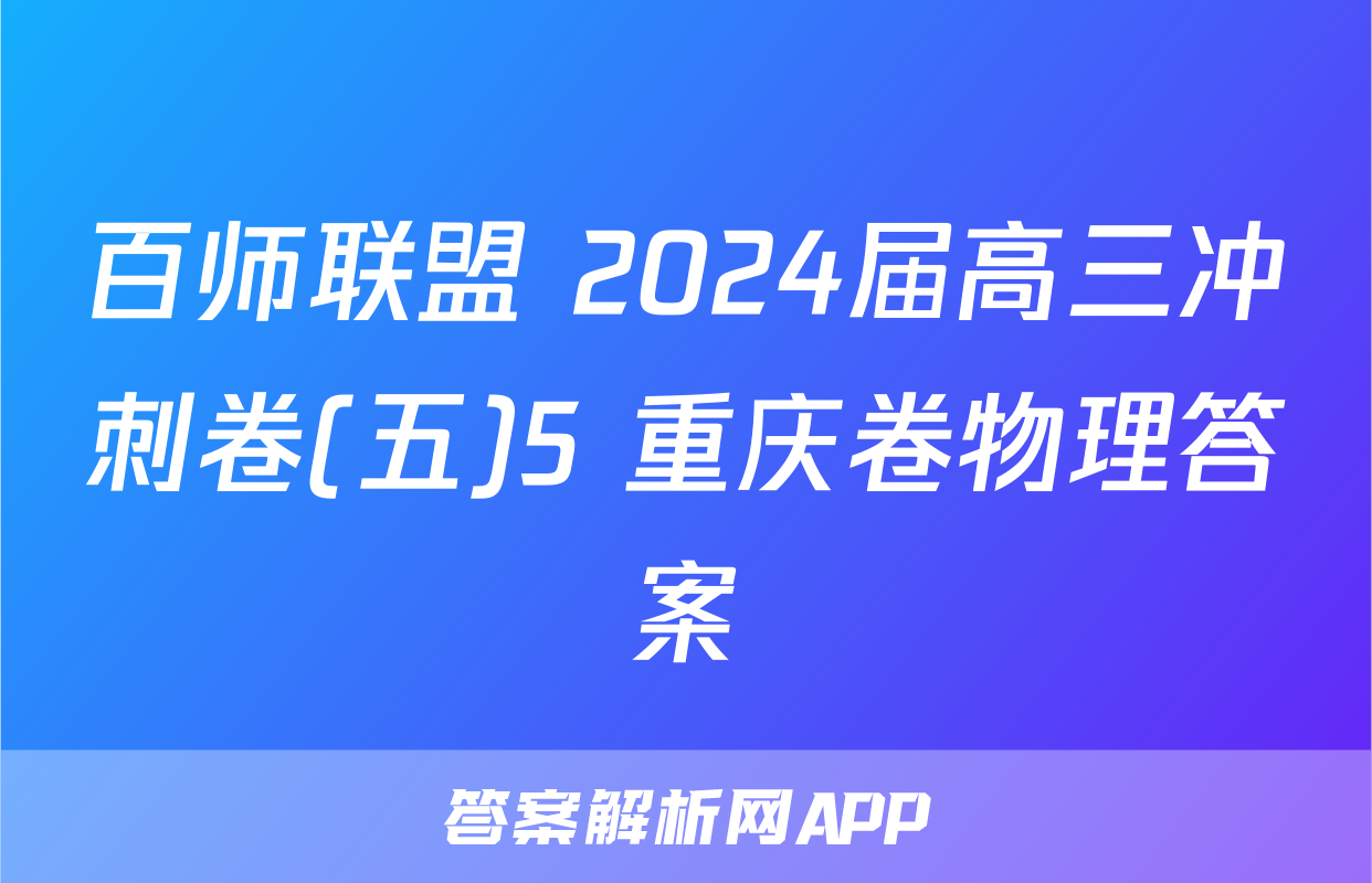 百师联盟 2024届高三冲刺卷(五)5 重庆卷物理答案