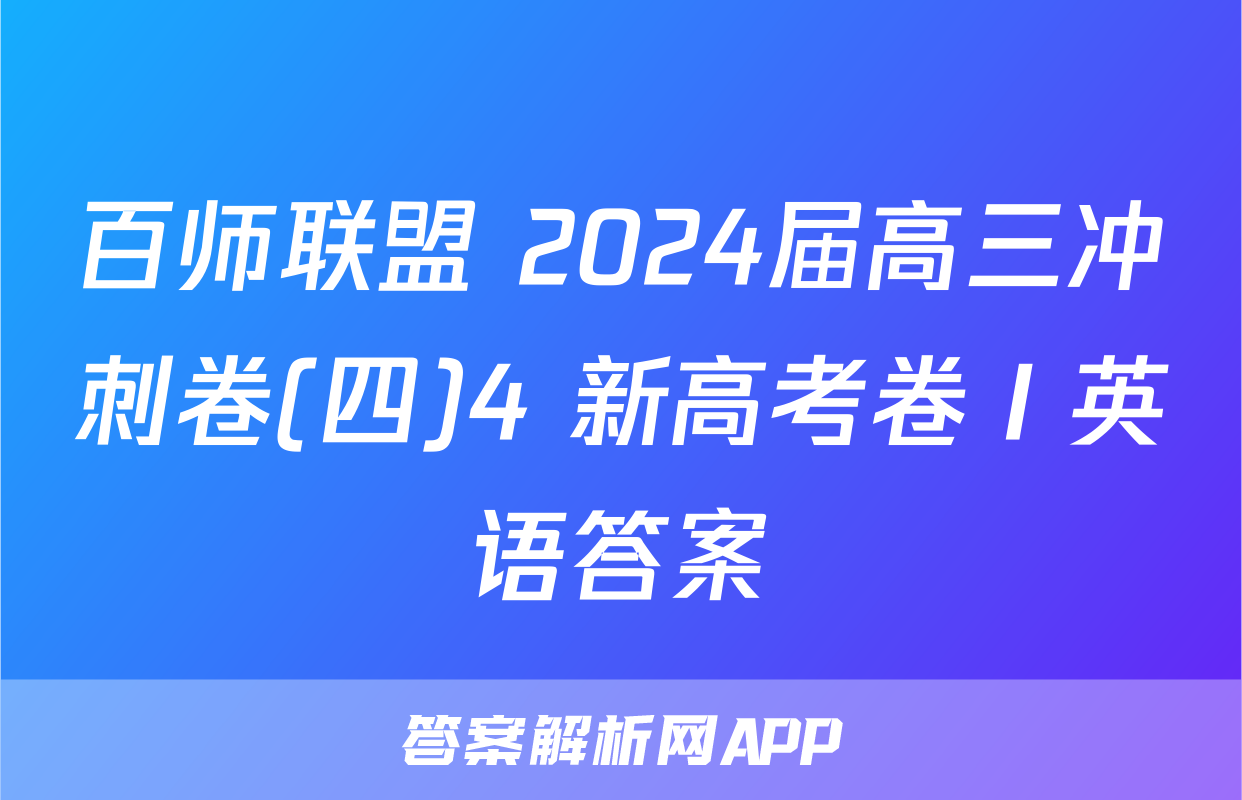 百师联盟 2024届高三冲刺卷(四)4 新高考卷Ⅰ英语答案