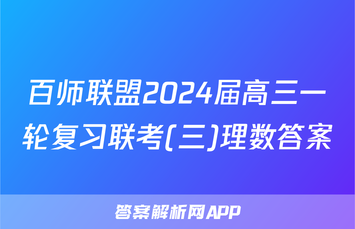 百师联盟2024届高三一轮复习联考(三)理数答案