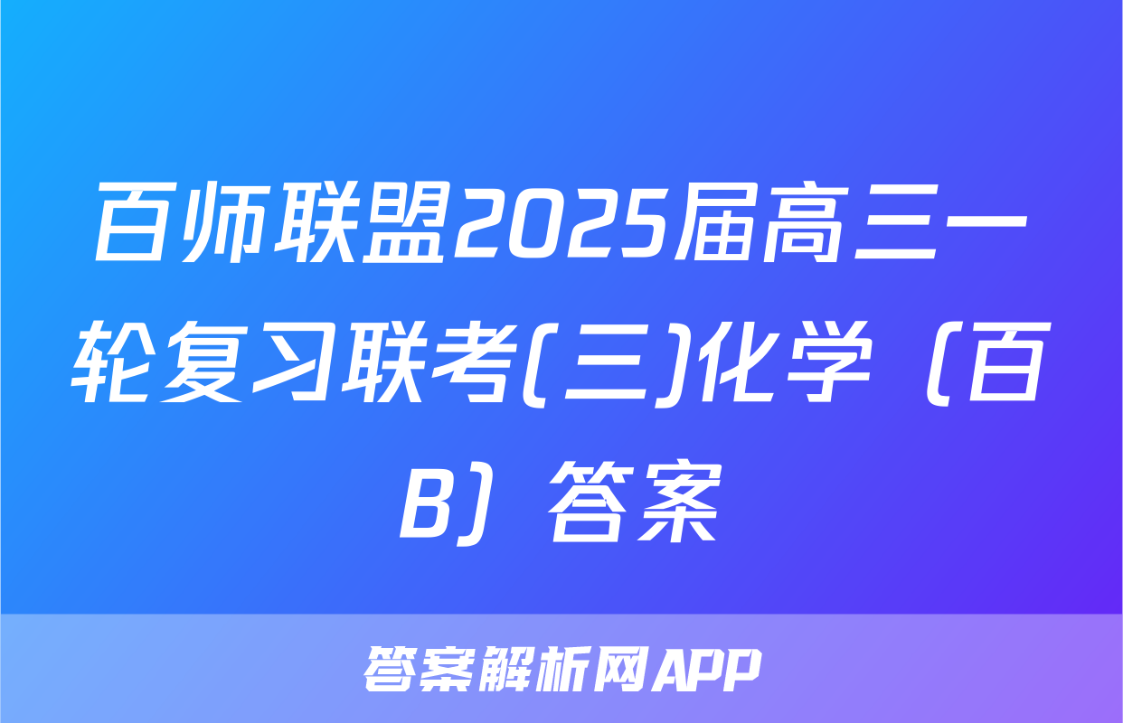 百师联盟2025届高三一轮复习联考(三)化学（百B）答案