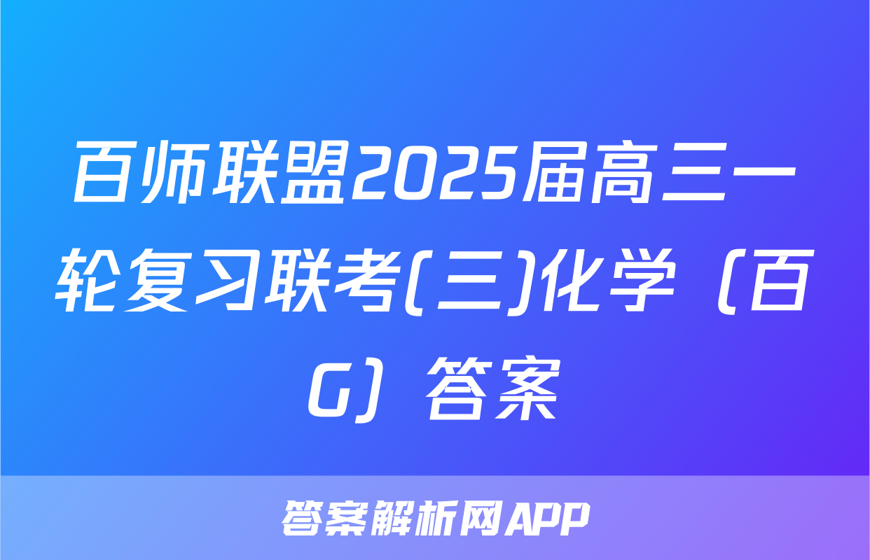 百师联盟2025届高三一轮复习联考(三)化学（百G）答案