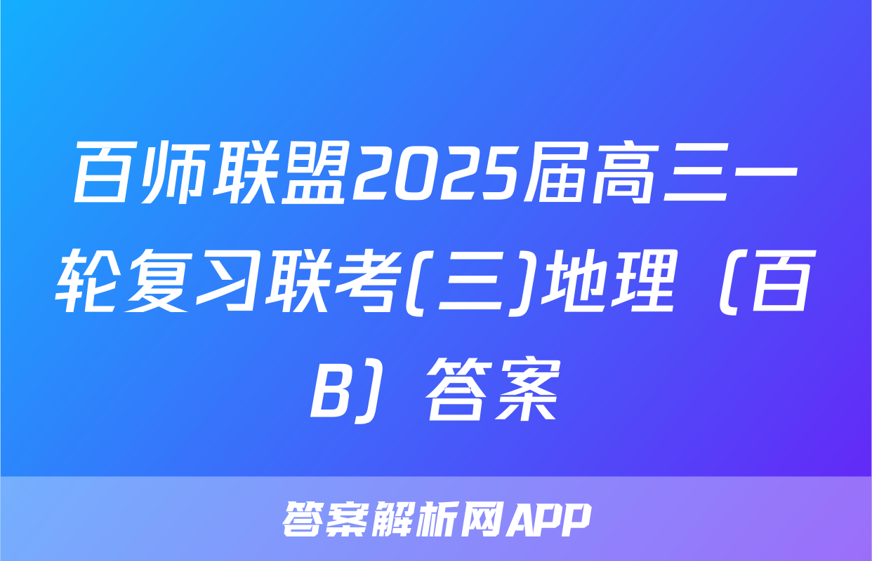 百师联盟2025届高三一轮复习联考(三)地理（百B）答案