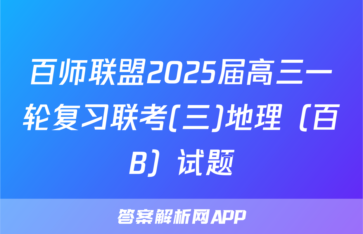 百师联盟2025届高三一轮复习联考(三)地理（百B）试题