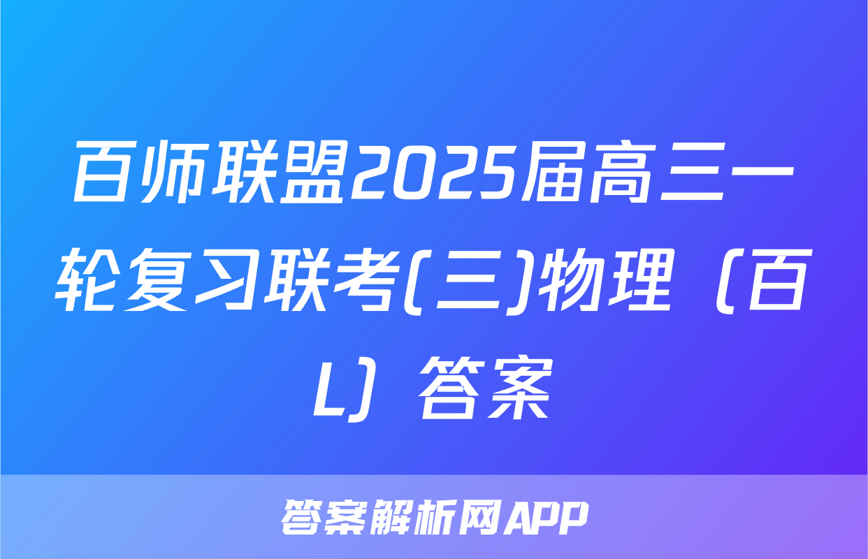 百师联盟2025届高三一轮复习联考(三)物理（百L）答案