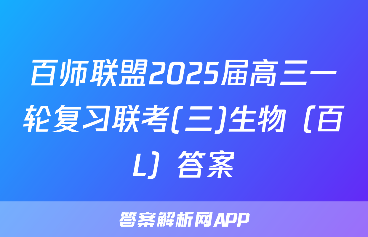 百师联盟2025届高三一轮复习联考(三)生物（百L）答案