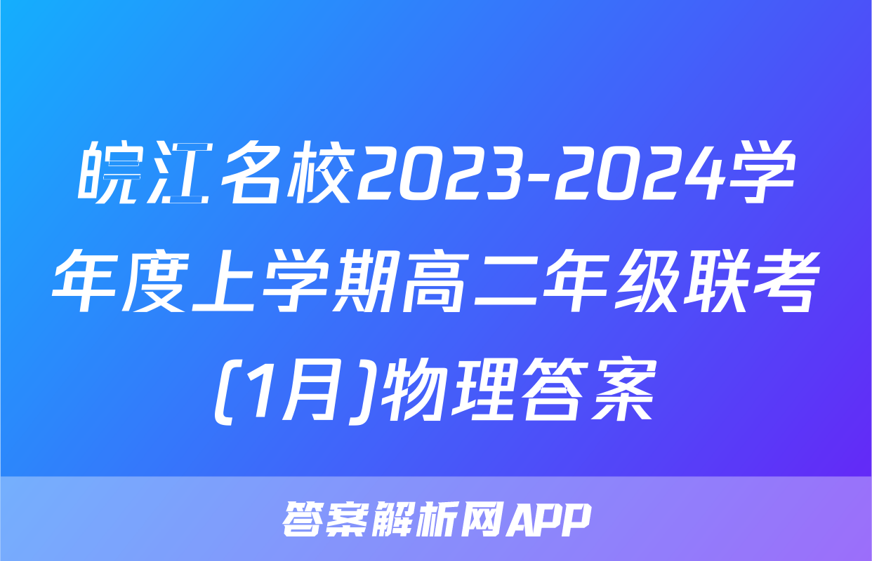 皖江名校2023-2024学年度上学期高二年级联考(1月)物理答案