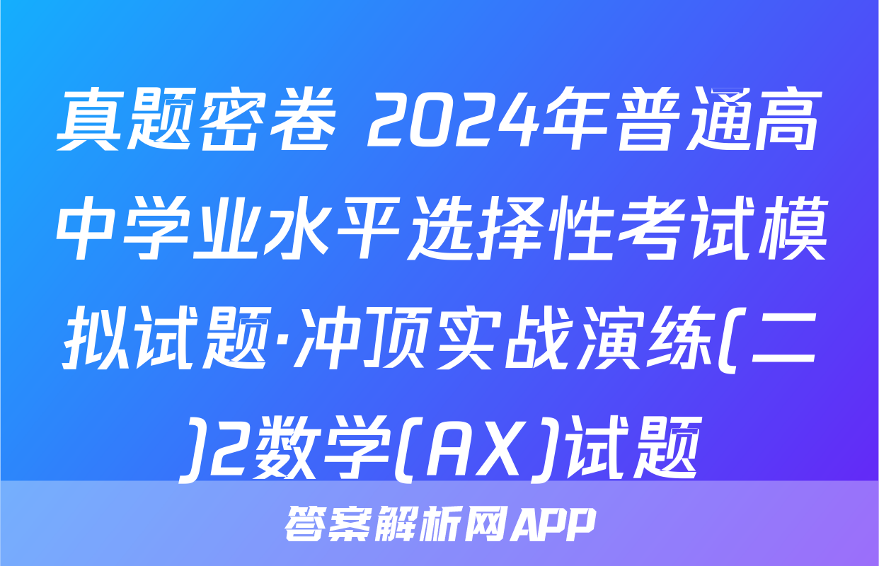 真题密卷 2024年普通高中学业水平选择性考试模拟试题·冲顶实战演练(二)2数学(AX)试题