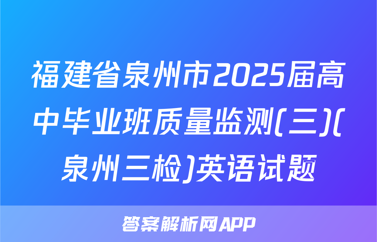 福建省泉州市2025届高中毕业班质量监测(三)(泉州三检)英语试题