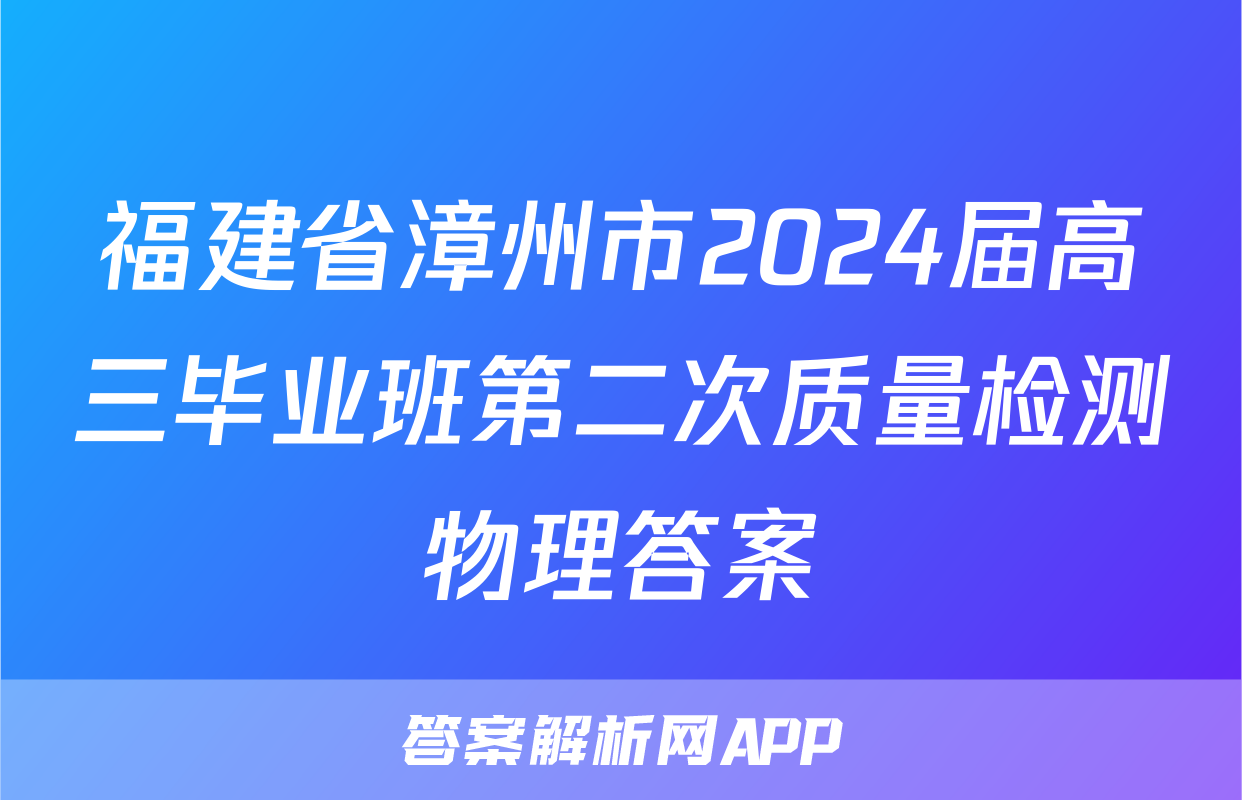 福建省漳州市2024届高三毕业班第二次质量检测物理答案
