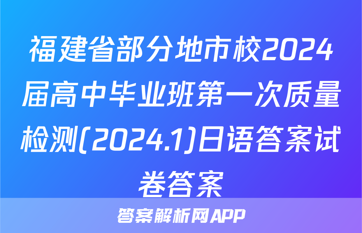 福建省部分地市校2024届高中毕业班第一次质量检测(2024.1)日语答案试卷答案