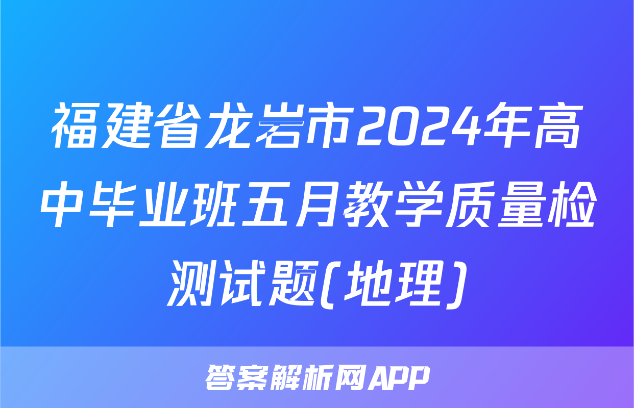福建省龙岩市2024年高中毕业班五月教学质量检测试题(地理)