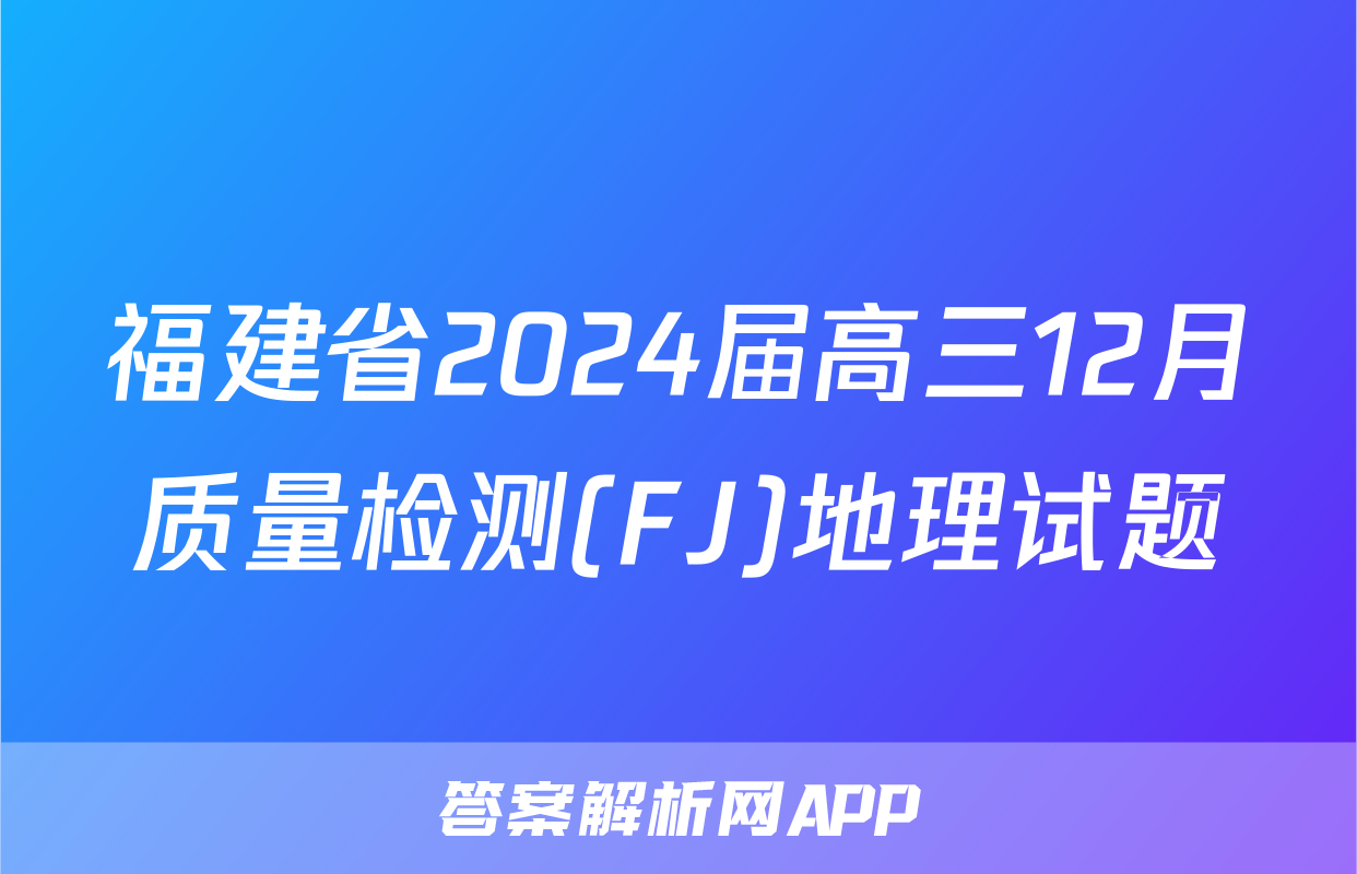 福建省2024届高三12月质量检测(FJ)地理试题