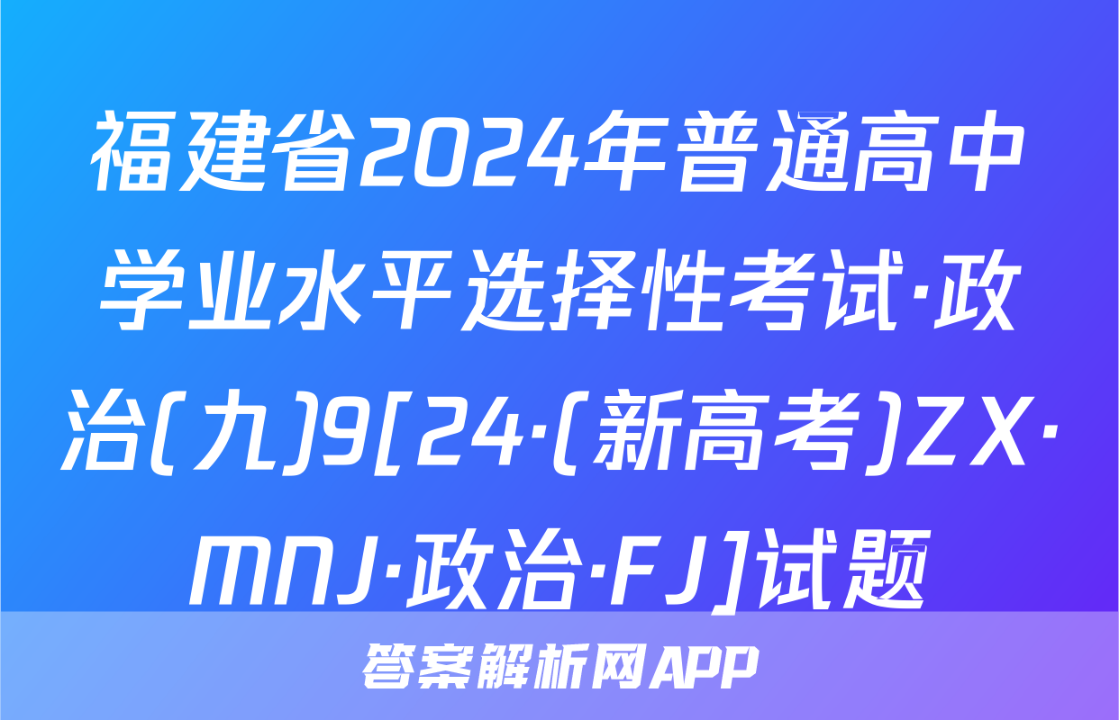 福建省2024年普通高中学业水平选择性考试·政治(九)9[24·(新高考)ZX·MNJ·政治·FJ]试题