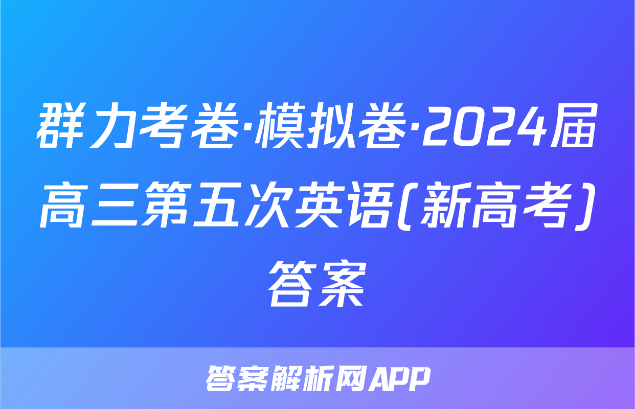 群力考卷·模拟卷·2024届高三第五次英语(新高考)答案