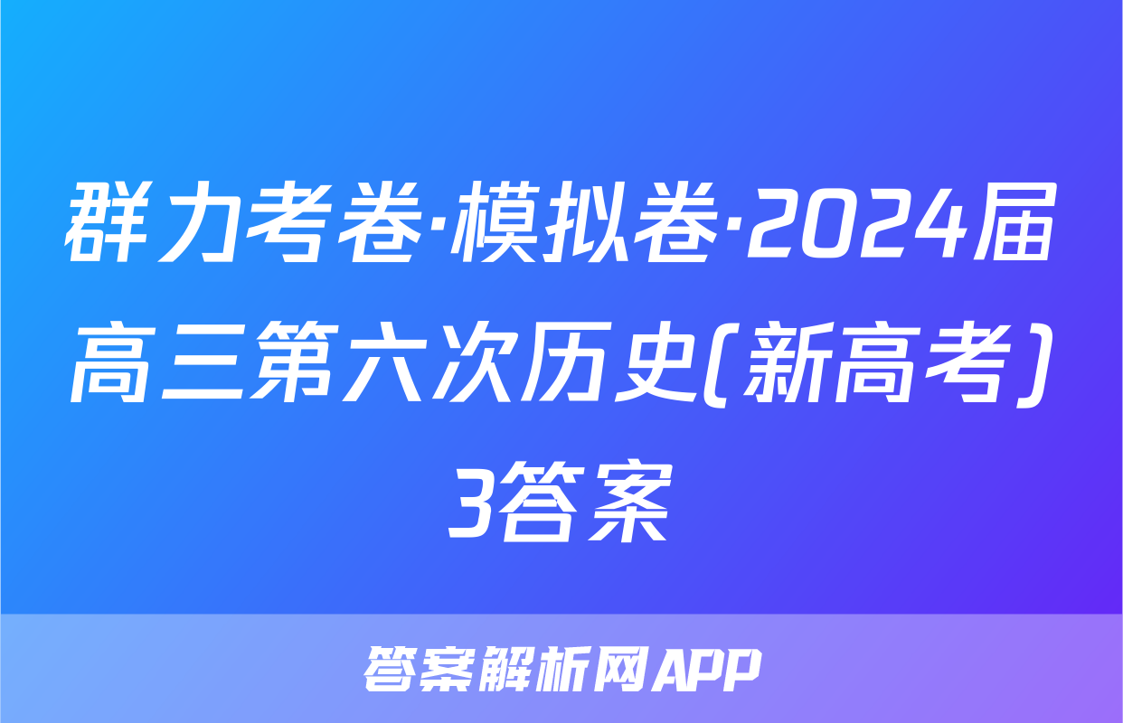 群力考卷·模拟卷·2024届高三第六次历史(新高考)3答案
