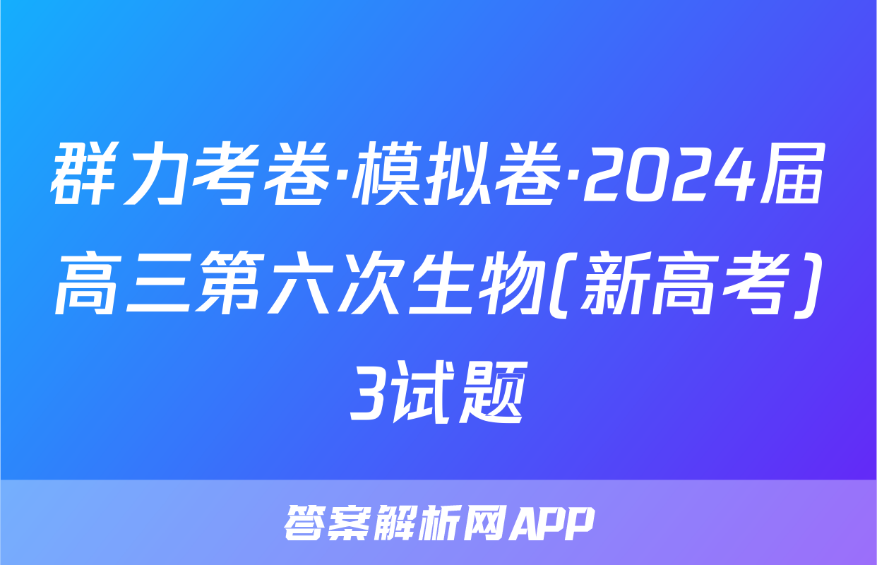 群力考卷·模拟卷·2024届高三第六次生物(新高考)3试题