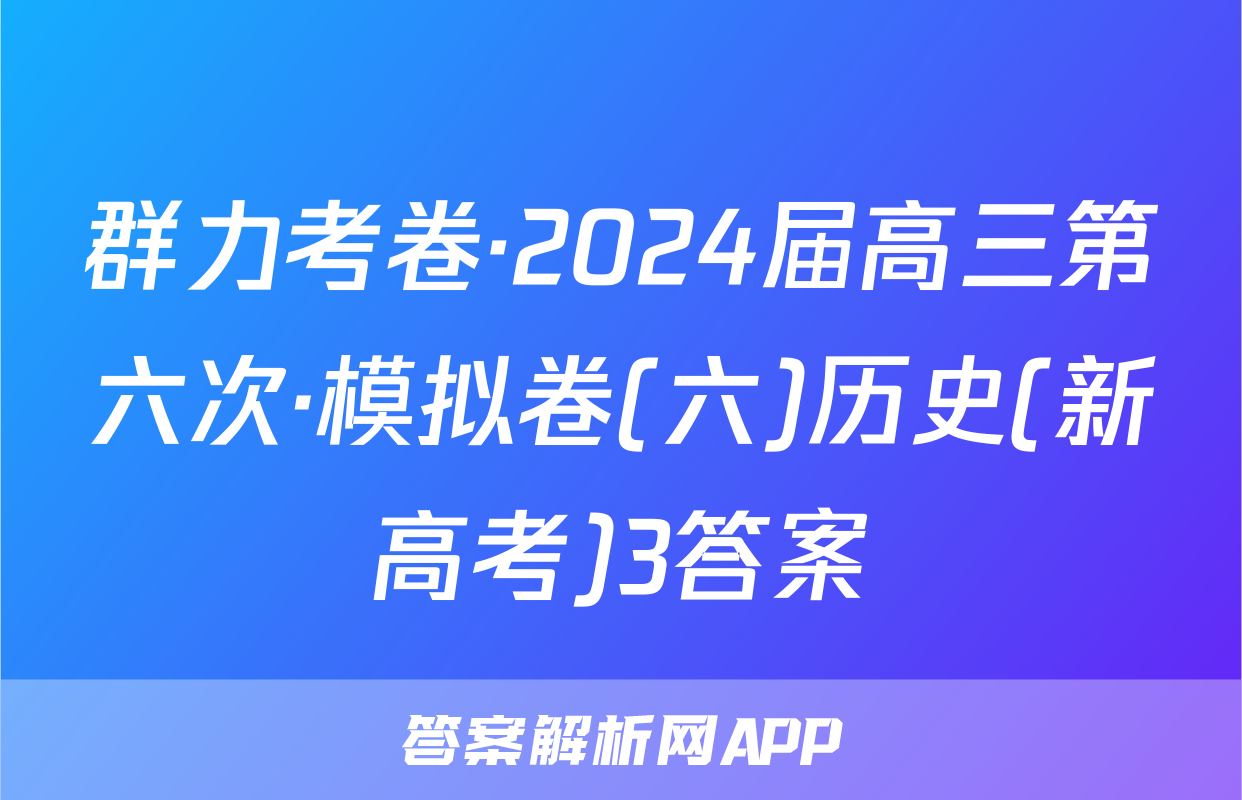 群力考卷·2024届高三第六次·模拟卷(六)历史(新高考)3答案