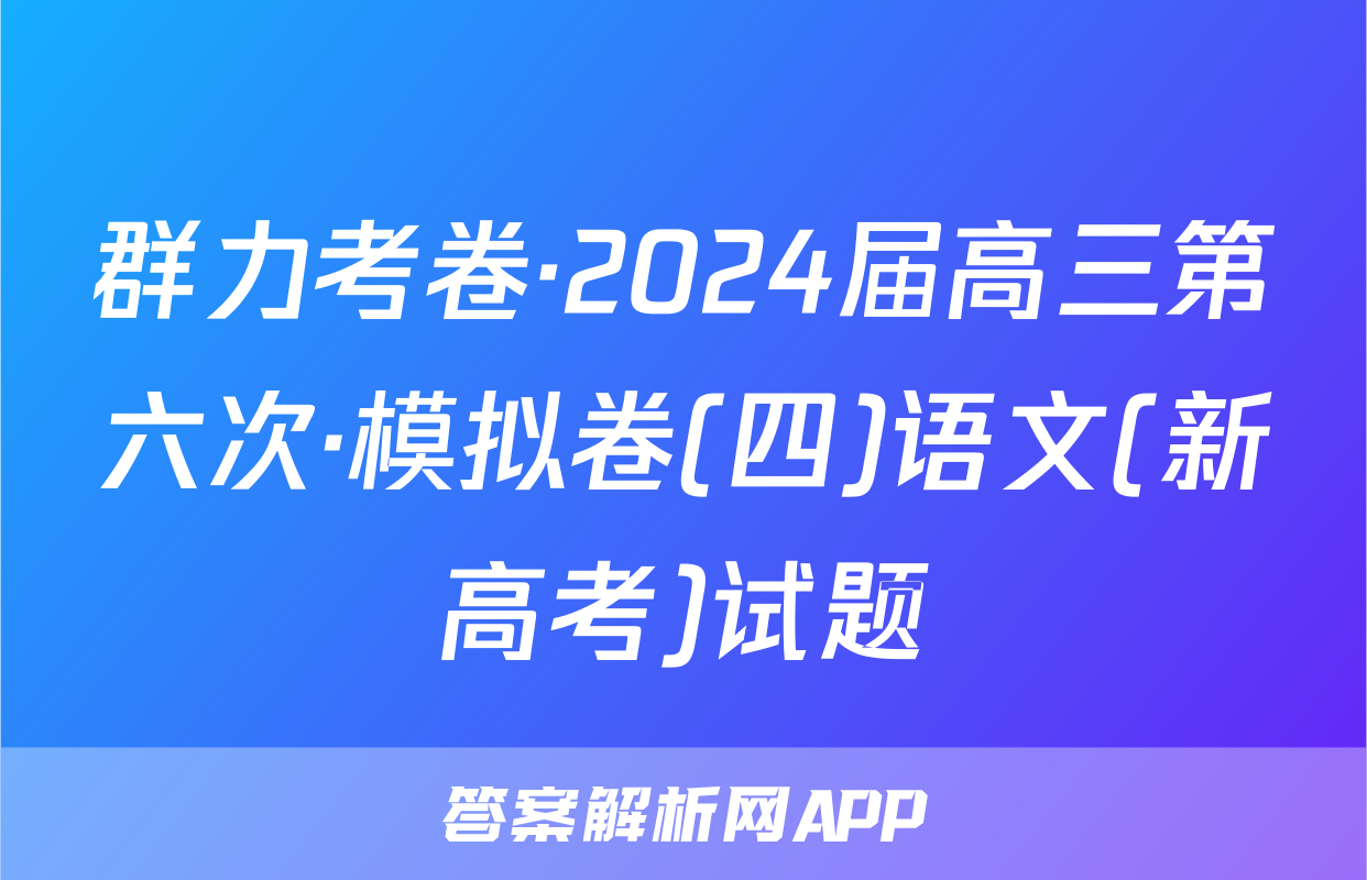 群力考卷·2024届高三第六次·模拟卷(四)语文(新高考)试题