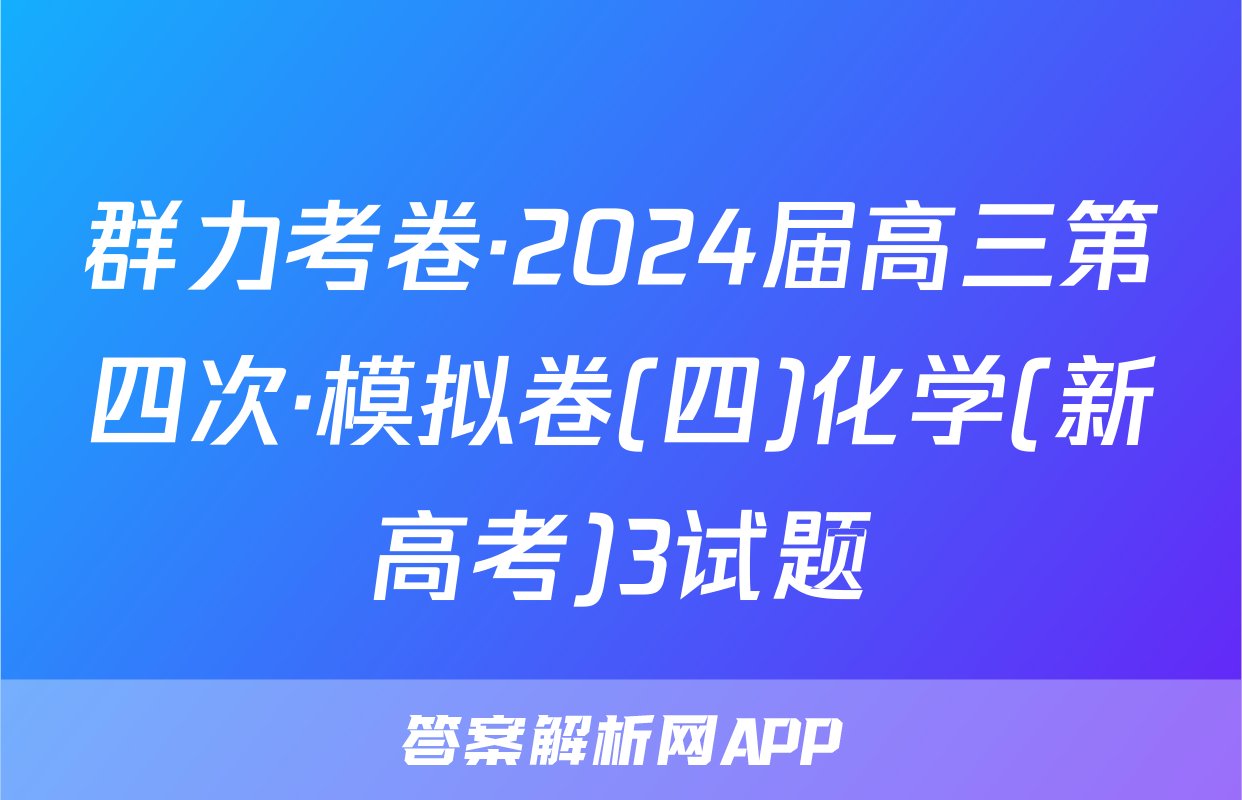 群力考卷·2024届高三第四次·模拟卷(四)化学(新高考)3试题