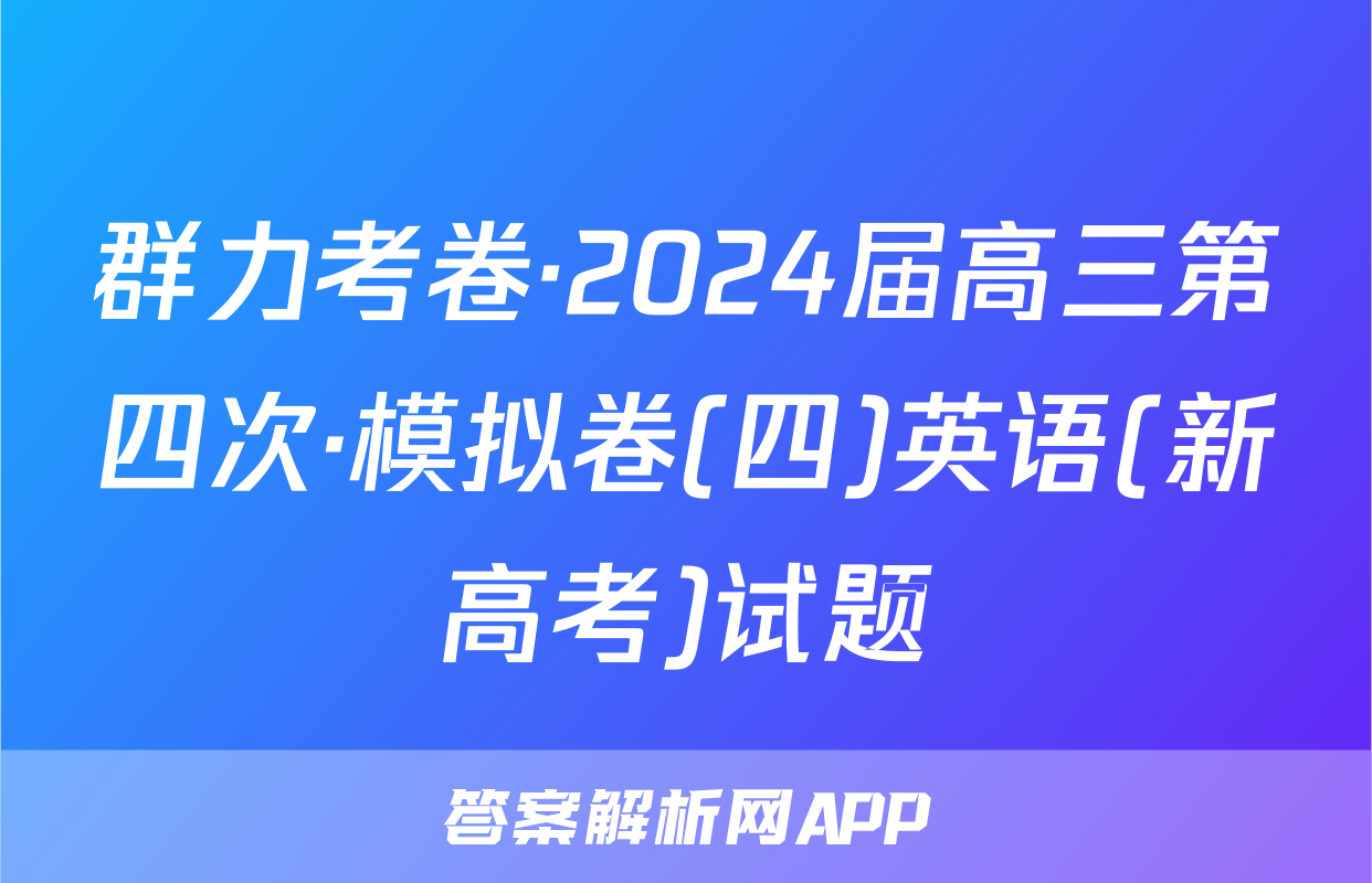 群力考卷·2024届高三第四次·模拟卷(四)英语(新高考)试题