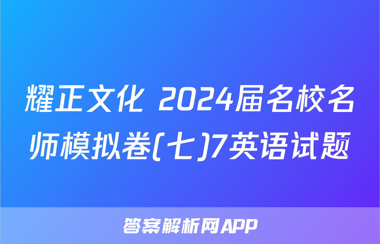 耀正文化 2024届名校名师模拟卷(七)7英语试题
