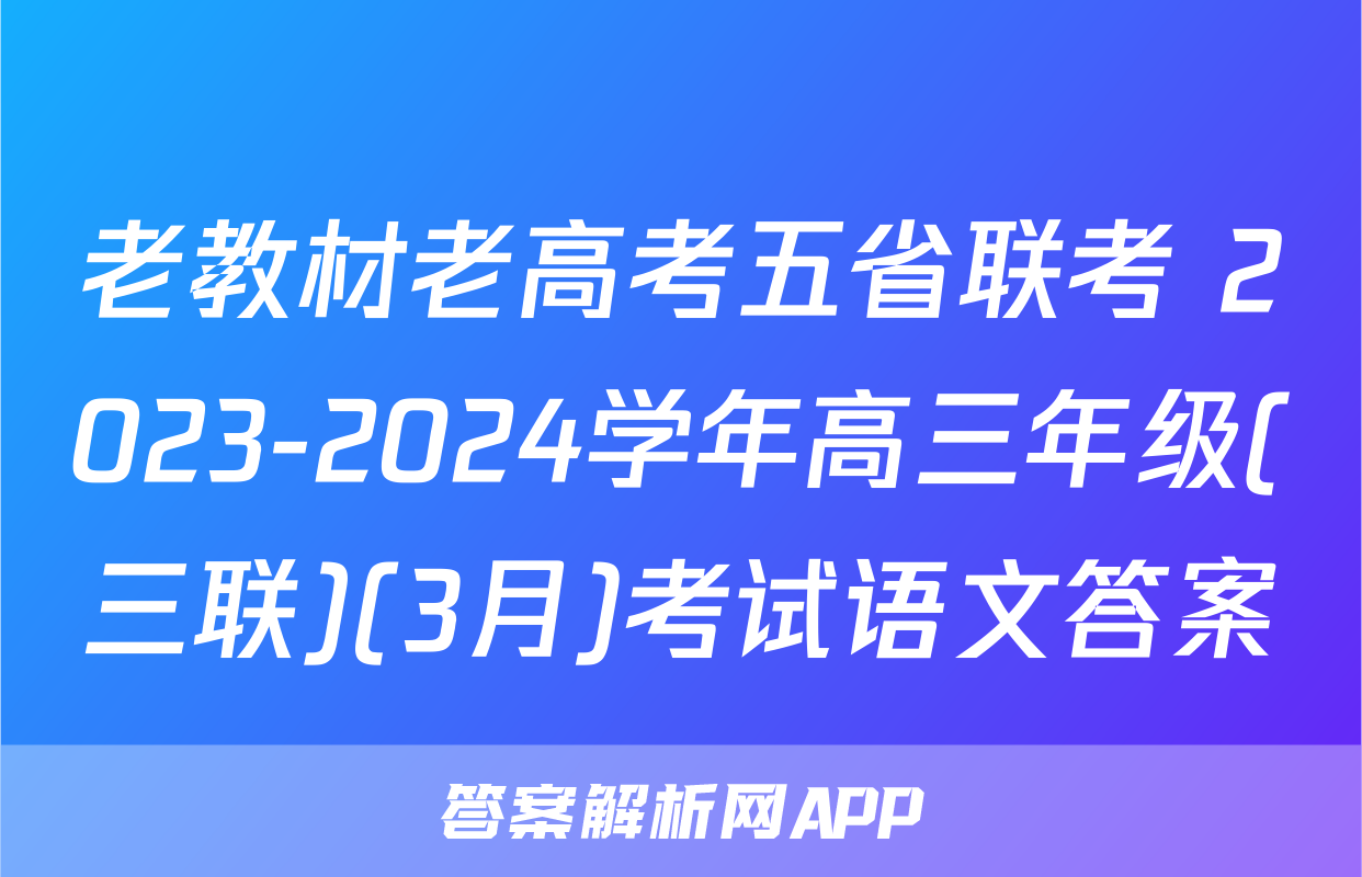 老教材老高考五省联考 2023-2024学年高三年级(三联)(3月)考试语文答案